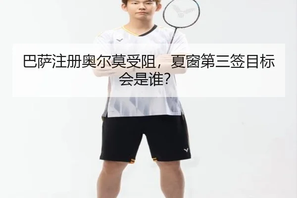 巴萨注册奥尔莫受阻，夏窗第三签目标会是谁？